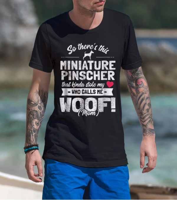 So There's This Miniature Pinscher That Kinda Stole My Heart Who Calls Me Woof Mom T-Shirt