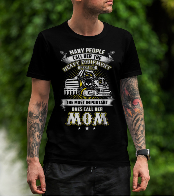 Many People Call Her The Heavy Equipment Operator The Most Important Ones Call Her Mom T-Shirt