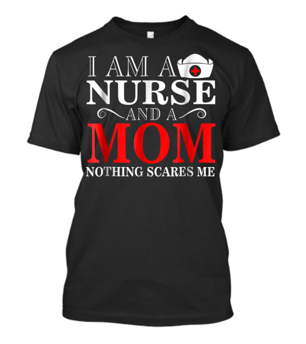 I Am A Nurse And A Mom Nothing Scares Me T-Shirt