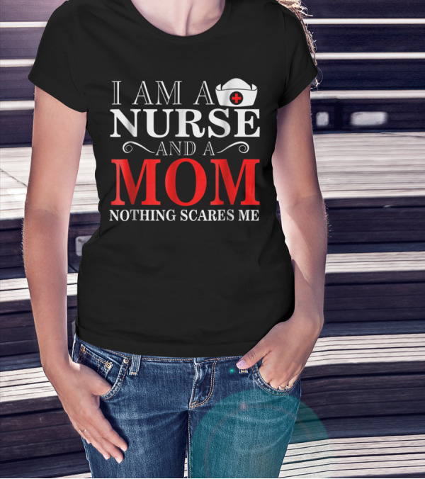 I Am A Nurse And A Mom Nothing Scares Me T-Shirt
