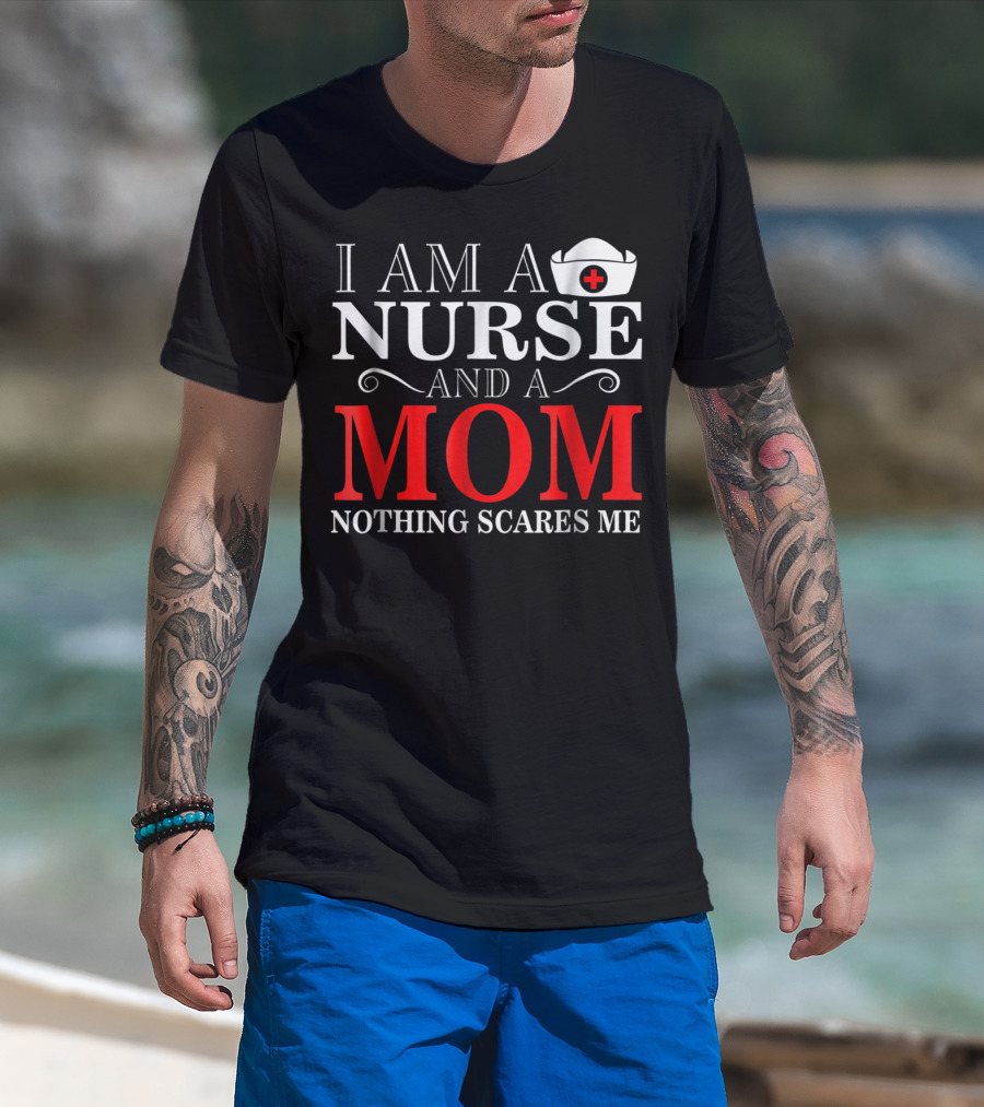 I Am A Nurse And A Mom Nothing Scares Me T-Shirt