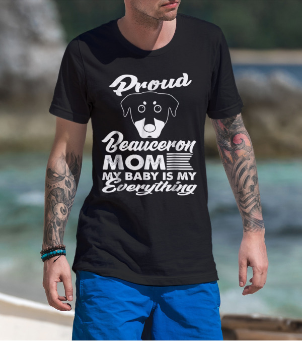 Proud Beauceron Mom My Baby Is My Everything T-Shirt