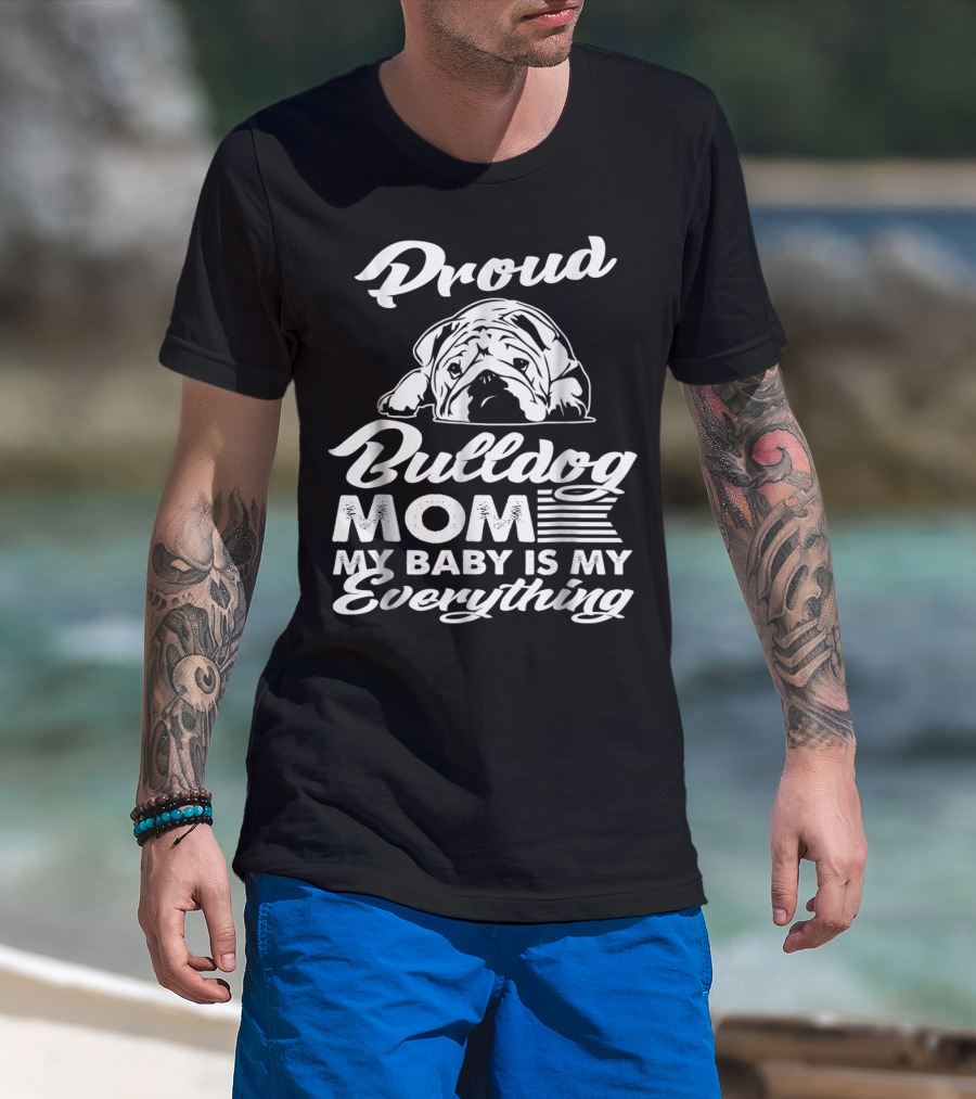 Proud Bulldog Mom My Baby Is My Everything T-Shirt