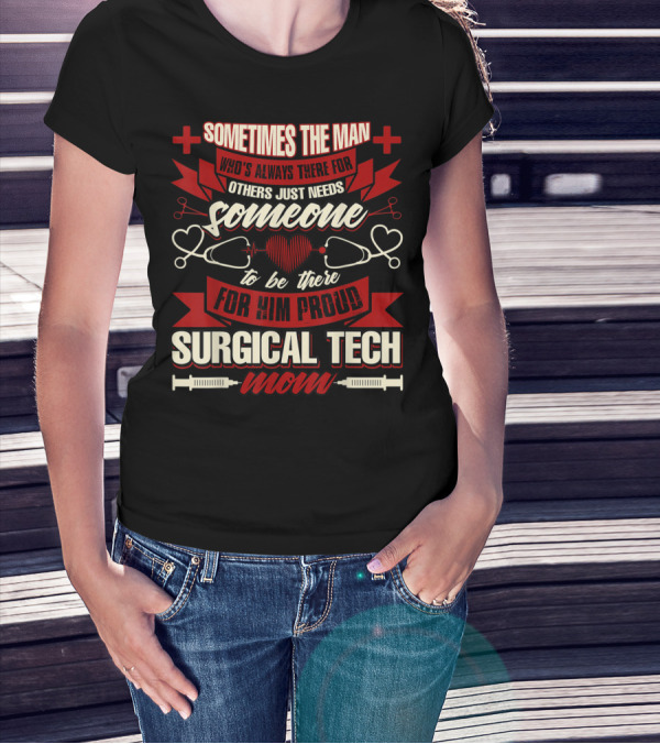 Sometimes The Man Who's Always There For Others Just Needs Someone To Be There For Him Proud Surgical Tech Mom T-Shirt