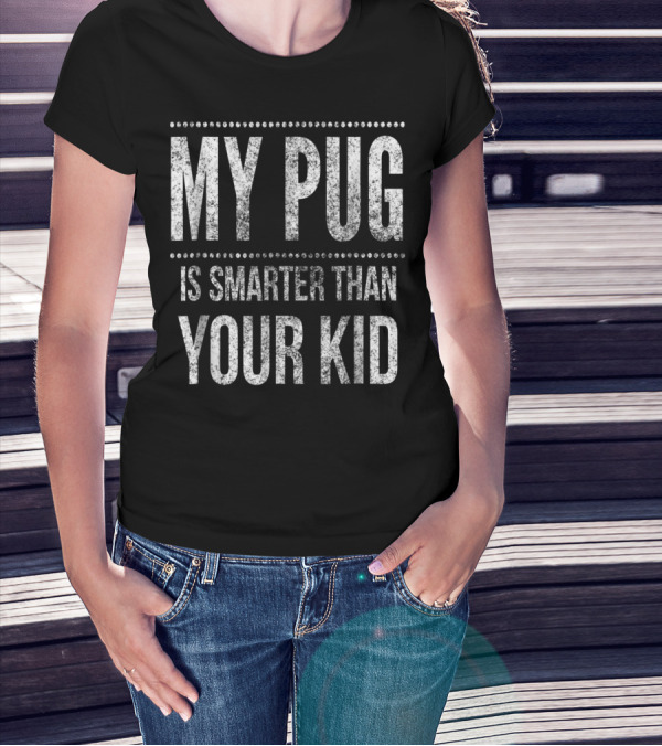 My Pug Is Smarter Than Your Kid Funny Dad Men Women Pug Dog T-Shirt