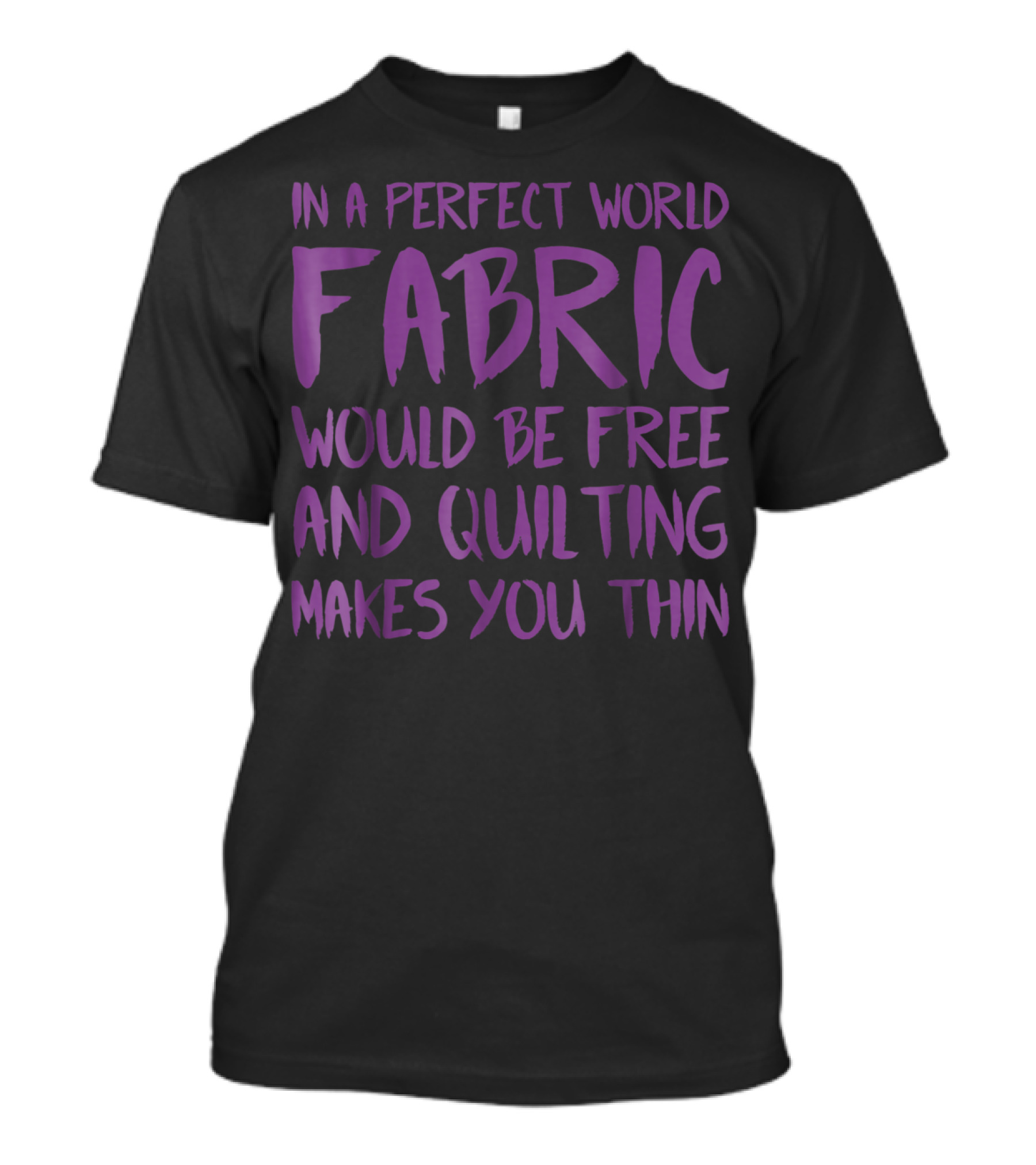 In A Perfect World Fabric Would Be Free And Quilting Makes You Thin Grandma T-Shirt