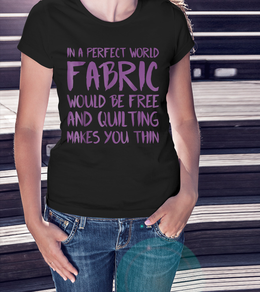 In A Perfect World Fabric Would Be Free And Quilting Makes You Thin Grandma T-Shirt