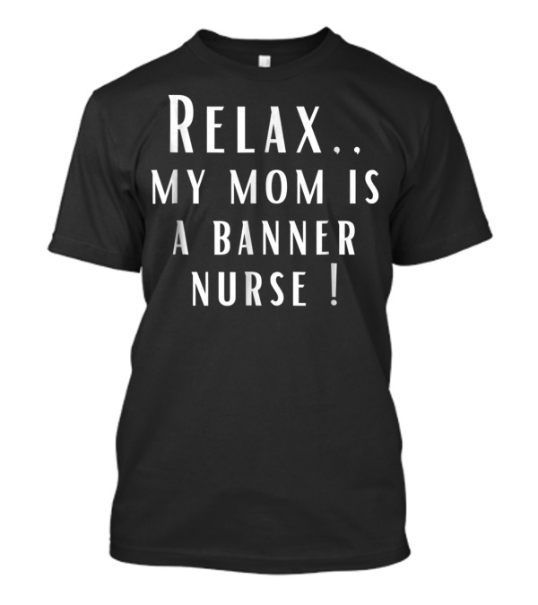 Relax My Mom Is A Banner Nurse T-Shirt