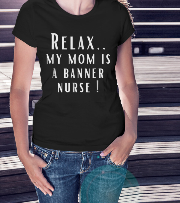 Relax My Mom Is A Banner Nurse T-Shirt