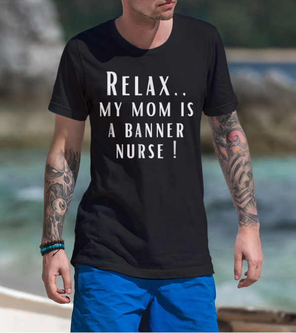 Relax My Mom Is A Banner Nurse T-Shirt