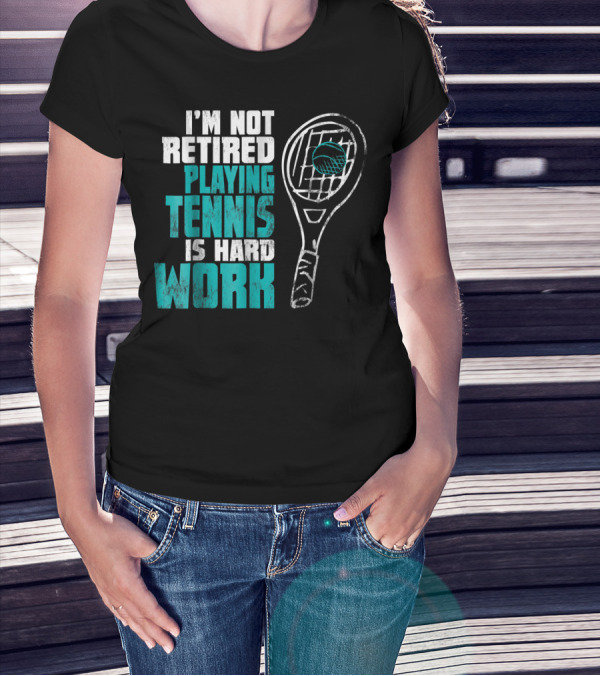 I'm Not Retired Playing Tennis Is Hard Work T-Shirt