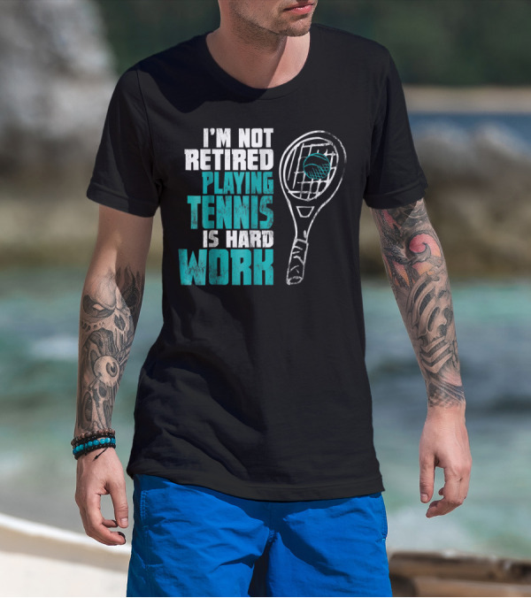 I'm Not Retired Playing Tennis Is Hard Work T-Shirt