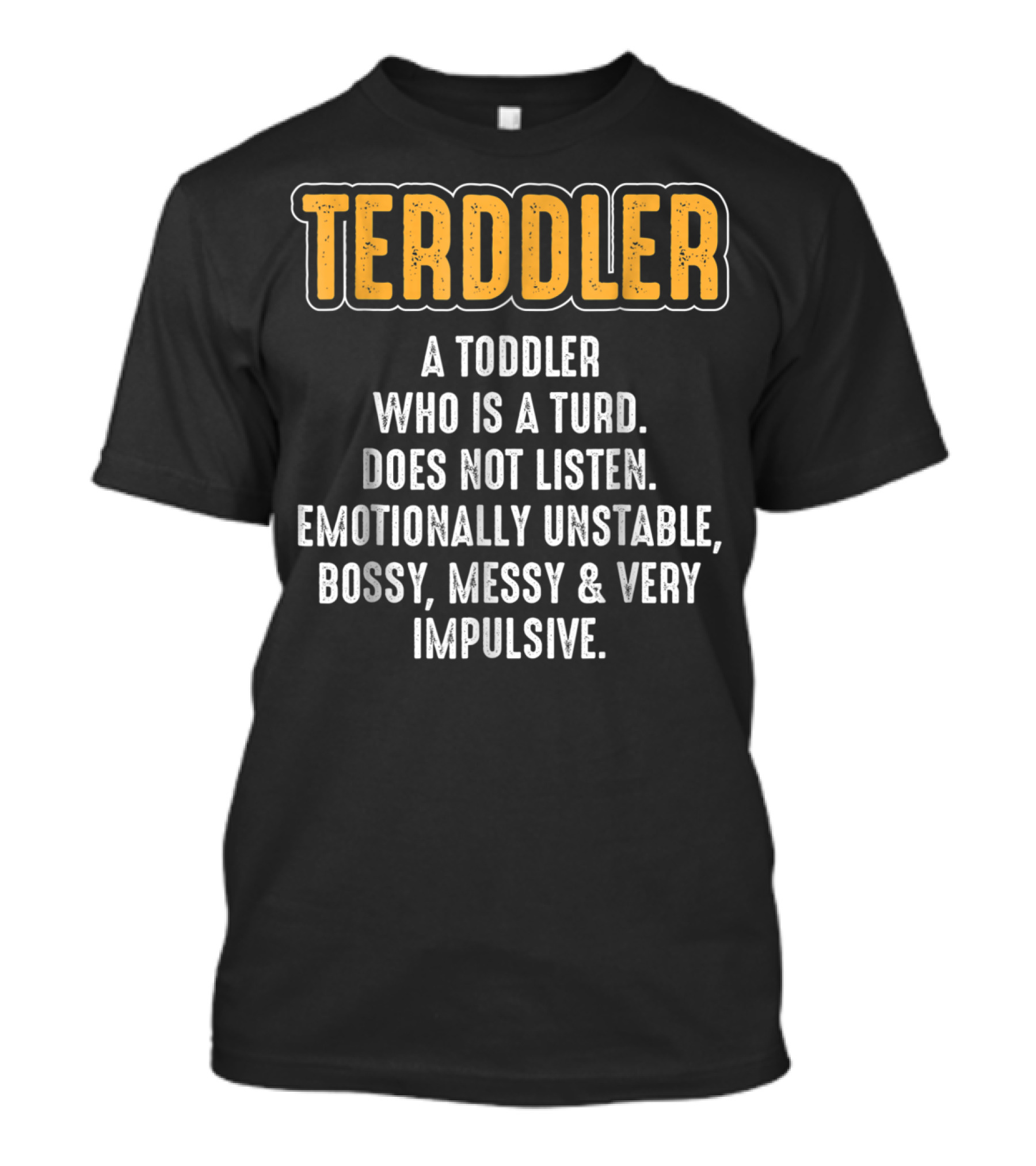 Terddler A Toddler Who Is A Turd Does Not Listen Emotionally Unstable Bossy Messy Very Impulsive T-Shirt
