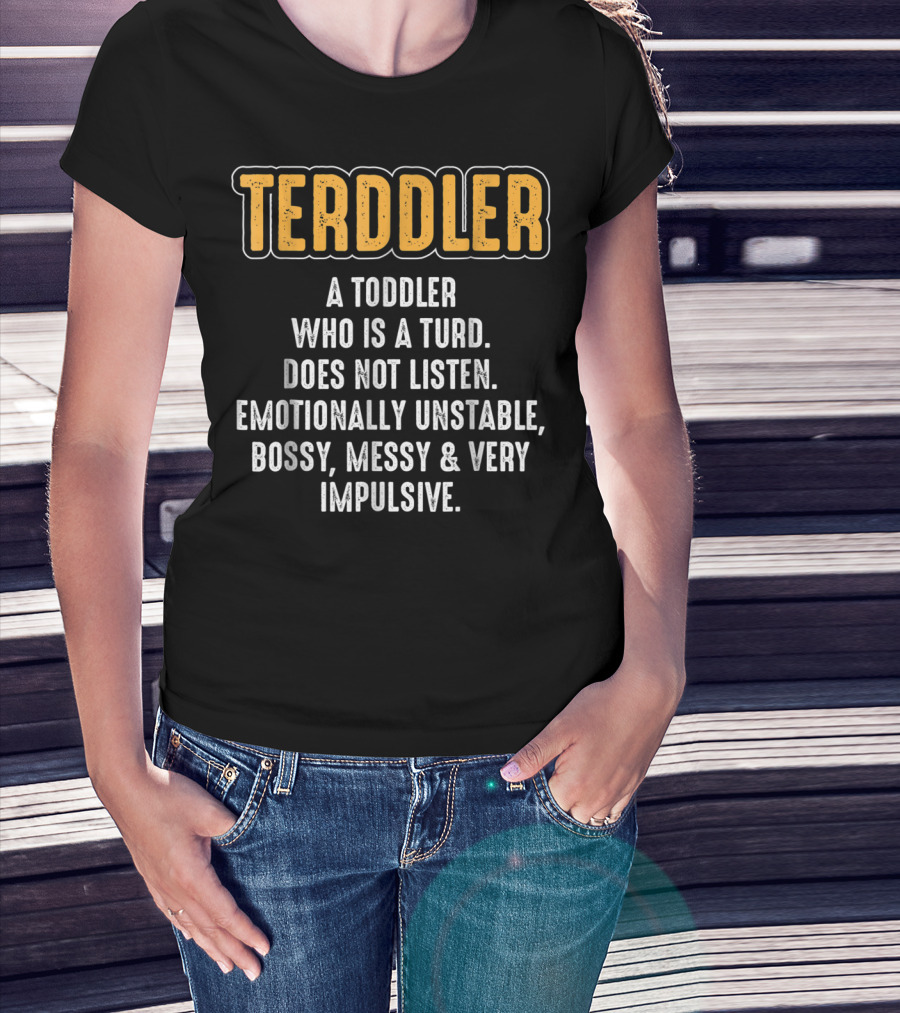 Terddler A Toddler Who Is A Turd Does Not Listen Emotionally Unstable Bossy Messy Very Impulsive T-Shirt