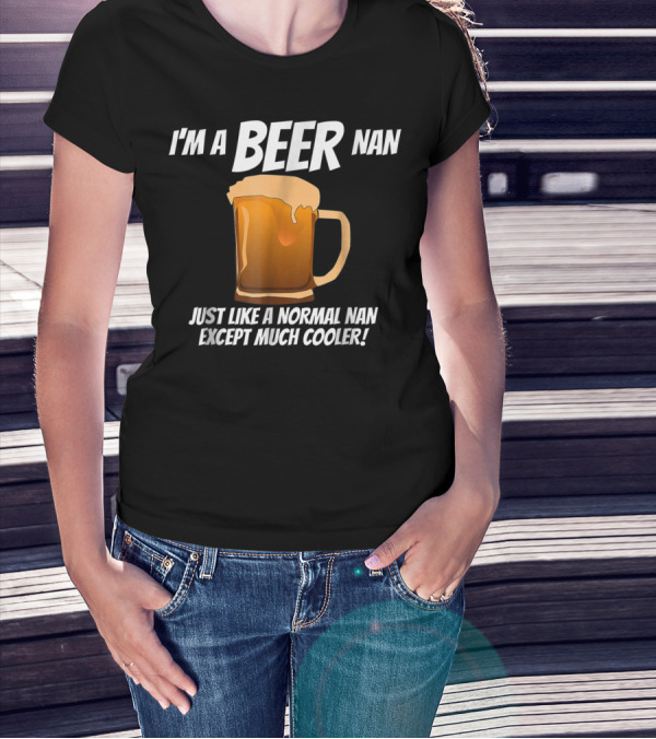 I'm A Beer Nan Just Like A Normal Nan Except Much Cooler T-Shirt