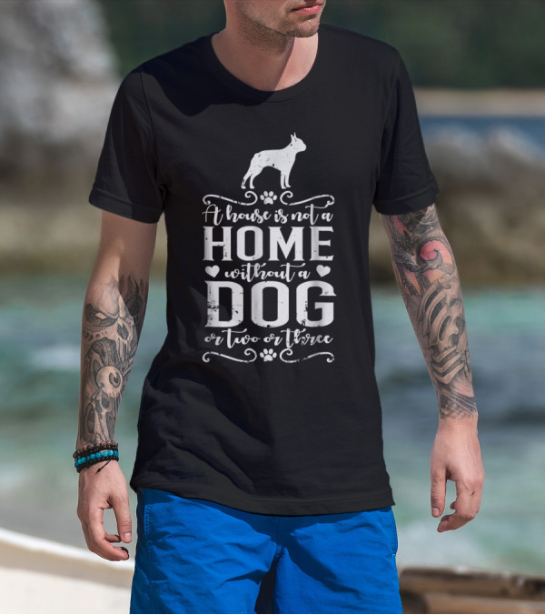 Boston Terrier Home Without A Dog Or Two Or Three Dog Mom56 T-Shirt