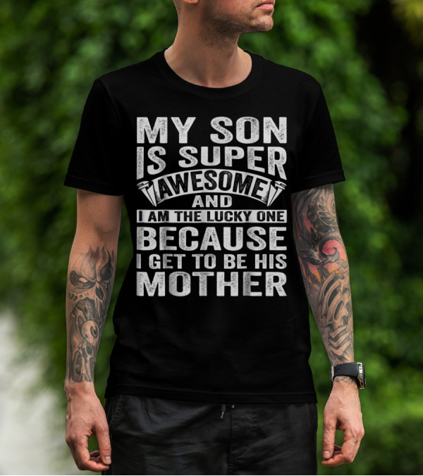 My Son Is Super Awesome And I Am The Lucky One Because I Get To Be His Mother T-Shirt