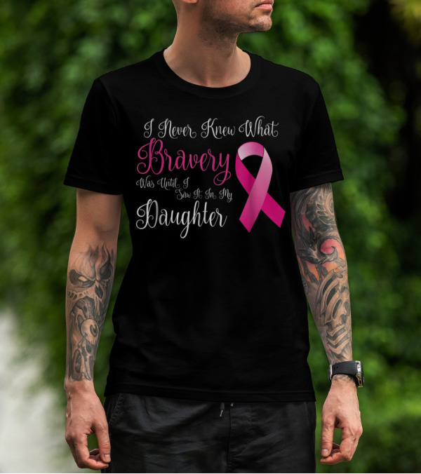 I Never Knew What Bravery Was Until I Saw It In My Daughter T-Shirt