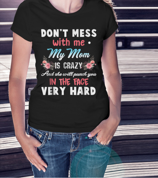 DON'T MESS WITH ME MY MOM IS CRAZY AND SHE WILL PUNCH YOU IN THE FACE VERY HARD T-Shirt