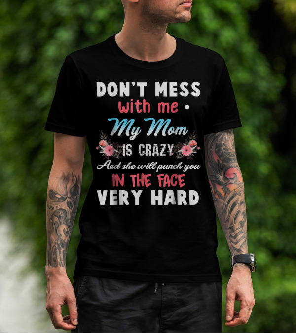 DON'T MESS WITH ME MY MOM IS CRAZY AND SHE WILL PUNCH YOU IN THE FACE VERY HARD T-Shirt