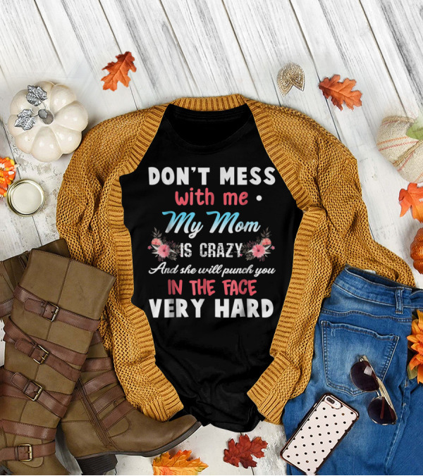 DON'T MESS WITH ME MY MOM IS CRAZY AND SHE WILL PUNCH YOU IN THE FACE VERY HARD T-Shirt