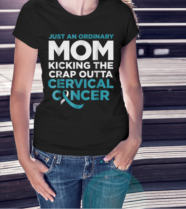 JUST AN ORDINARY MOM KICKING THE CRAP OUTTA CERVICAL CANCER T-Shirt