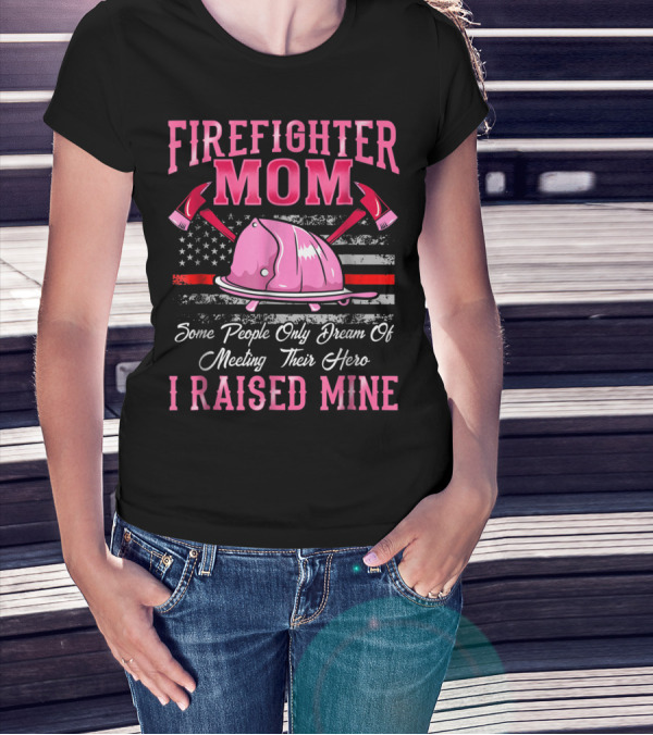 Firefighter Mom Hero I Raised Mine Some People Only Dream Of Meeting Their Hero Thin Red Line T-Shirt