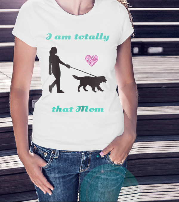 I Am Totally That Mom Walking Dog With Heart T-Shirt