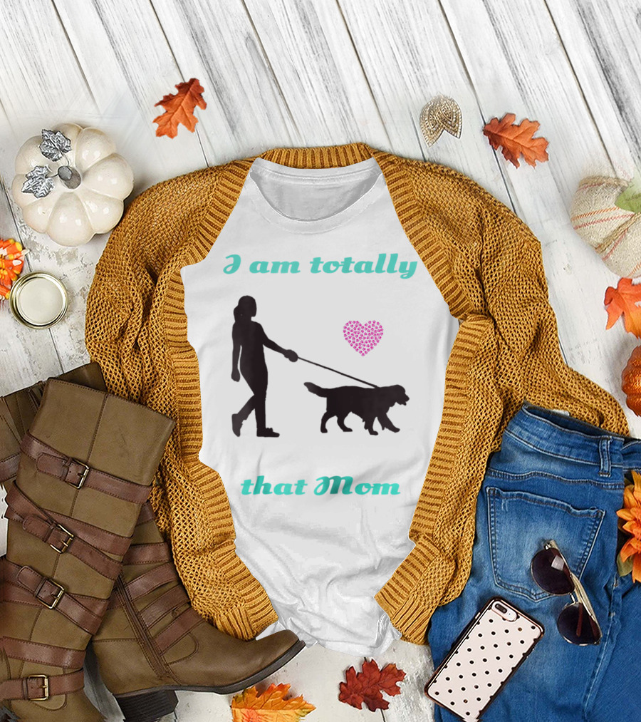 I Am Totally That Mom Walking Dog with Heart T-Shirt