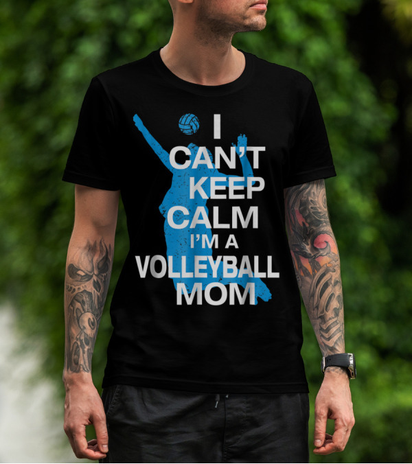 I Can't Keep Calm I'm A Volleyball Mom T-Shirt