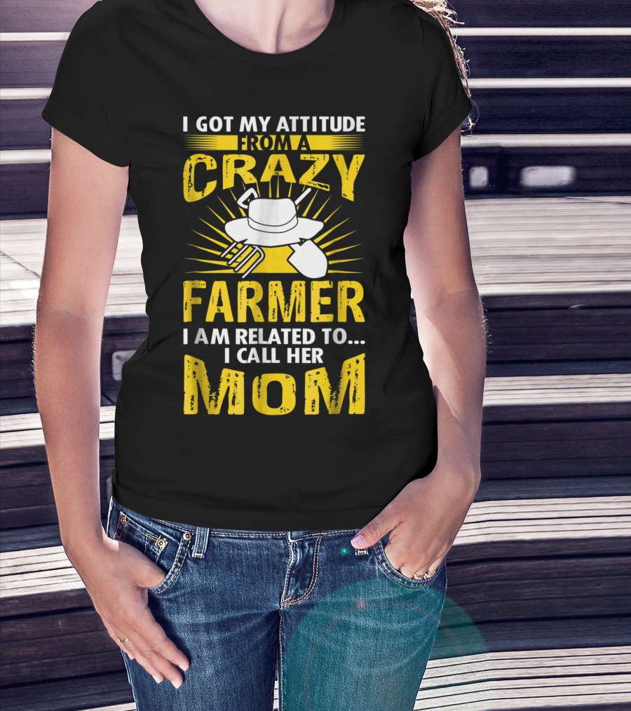 I Got My Attitude From A Crazy Farmer I Am Related To I Call Her Mom T-Shirt