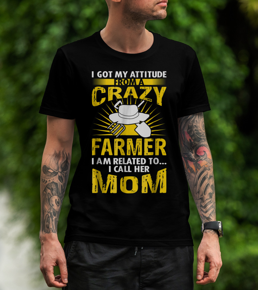 I Got My Attitude From A Crazy Farmer I Am Related To I Call Her Mom T-Shirt