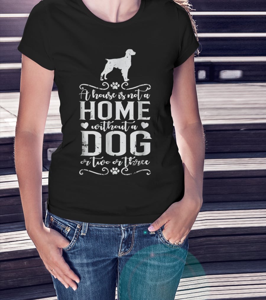 A House Is Not A Home Without A Dog Or Two Or Three Brittany Dog T-Shirt