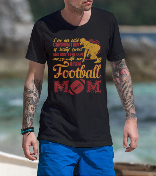 I'm An Odd Combination Of Really Sweet And Don't Freakin' Mess With Me Kinda Football Mom T-Shirt
