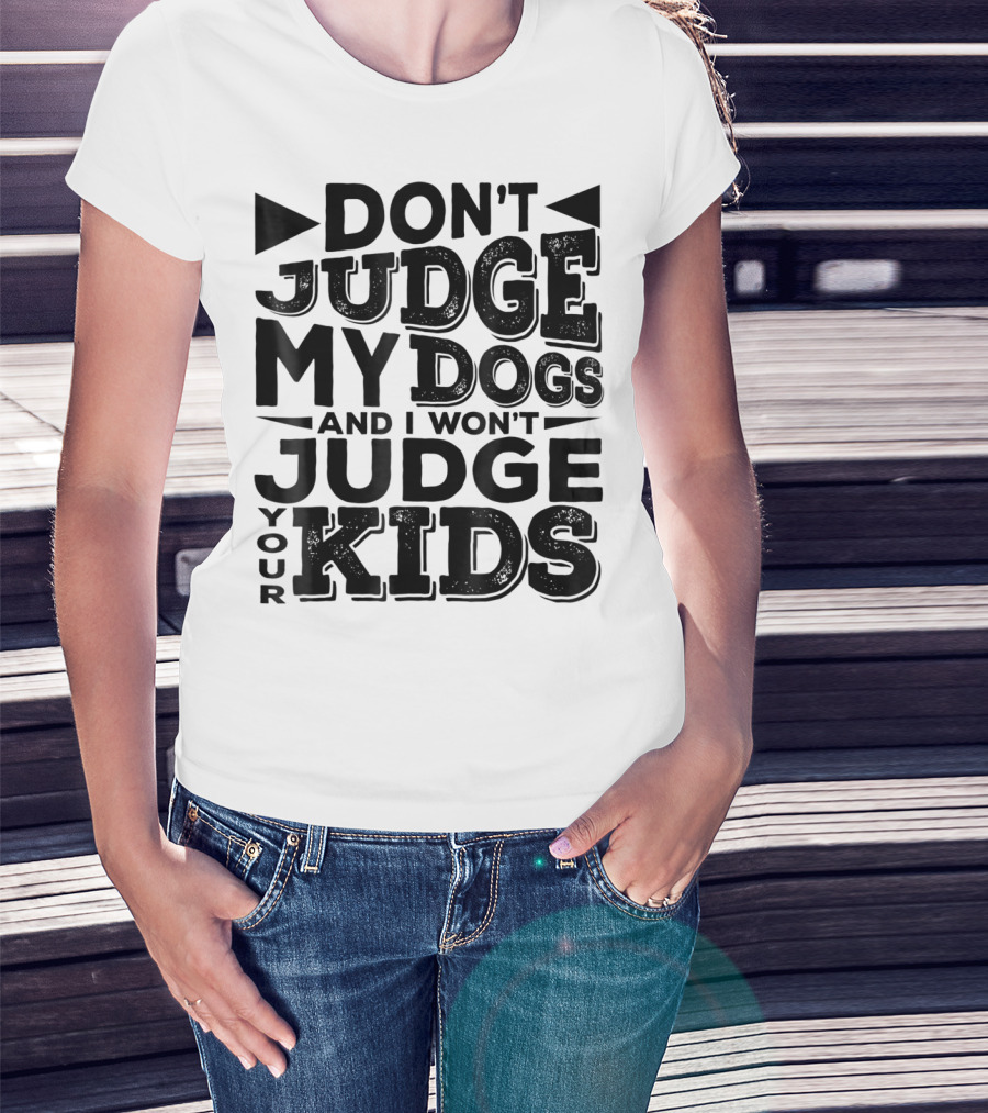 Don't Judge My Dogs And I Won't Judge Your Kids T-Shirt