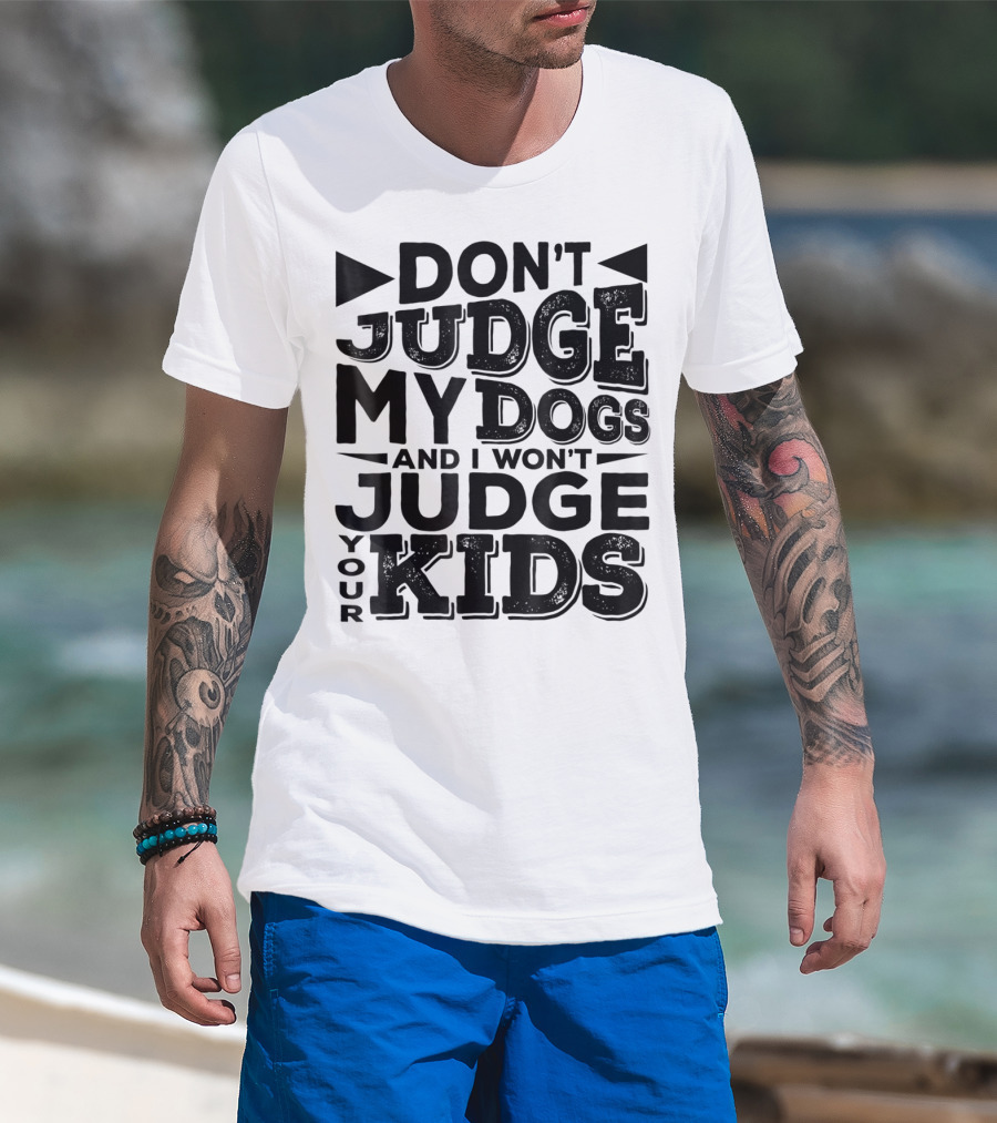 Don't Judge My Dogs And I Won't Judge Your Kids T-Shirt