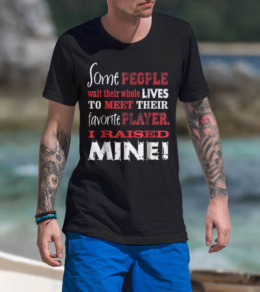 Some People Wait Their Whole Lives To Meet Their Favorite Player I Raised Mine T-Shirt