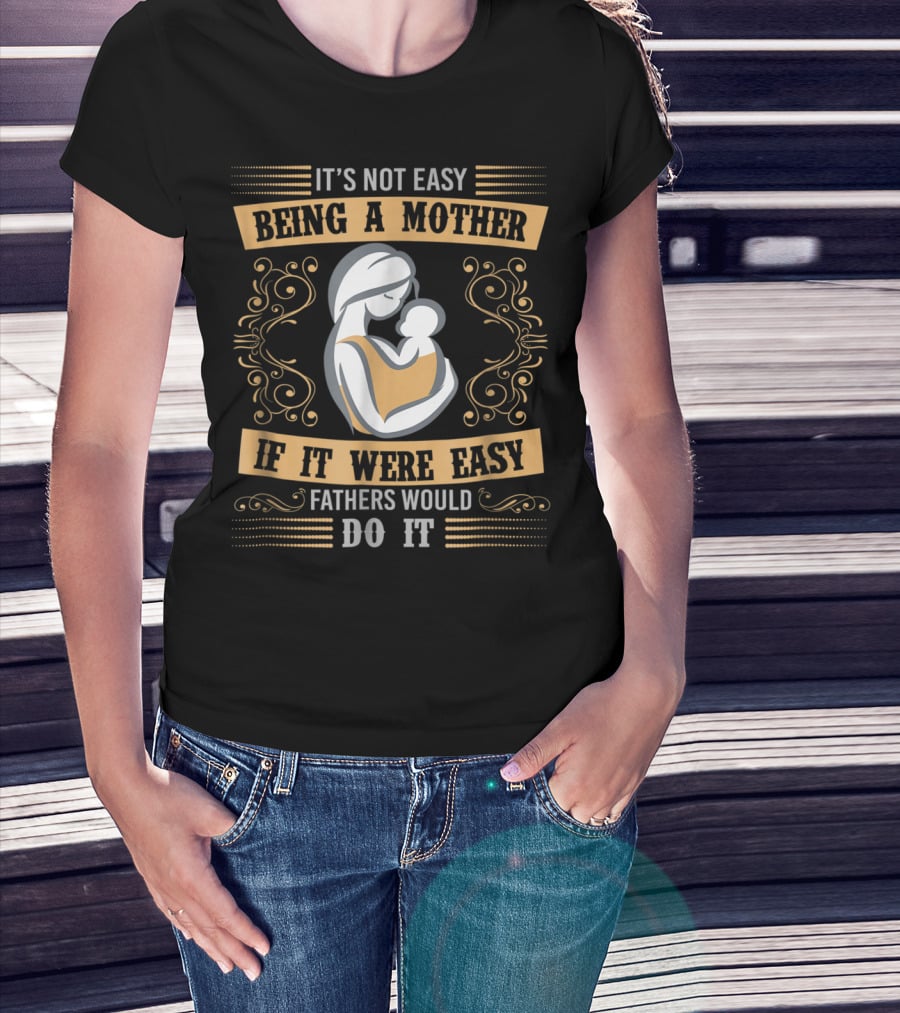 It's Not Easy Being A Mother If It Were Easy Fathers Would Do It T-Shirt