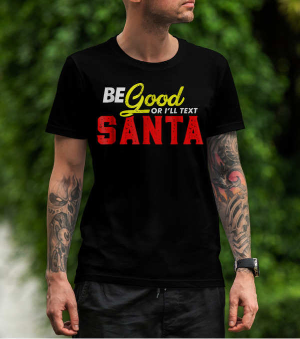 BE Good Or I'll Text Santa T-Shirt