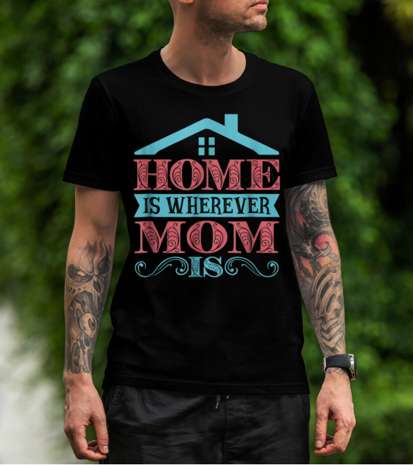 Home Is Wherever Mom Is T-Shirt