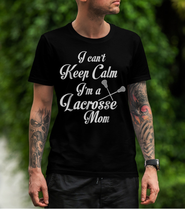 I Can't Keep Calm I'm A Lacrosse Mom T-Shirt