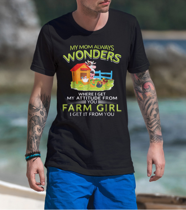 My Mom Always Wonders Where I Get My Attitude From You Farm Girl I Get It From You T-Shirt