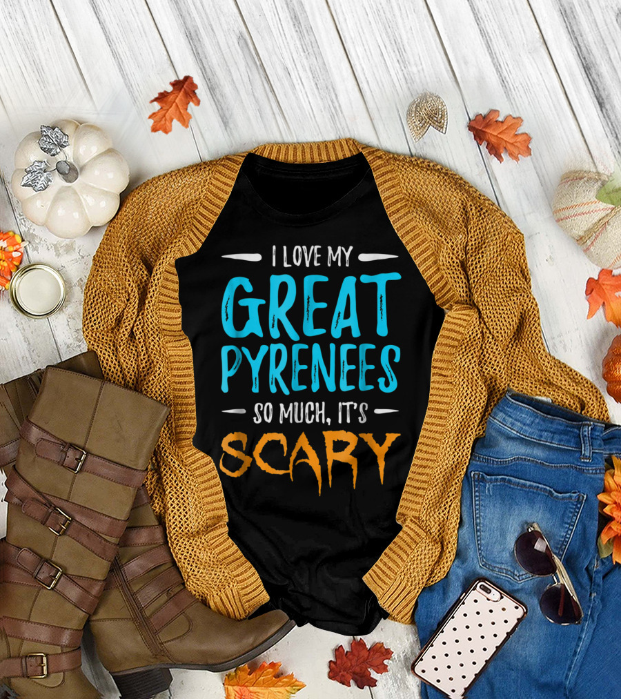 I Love My Great Pyrenees So Much It's Scary T-Shirt