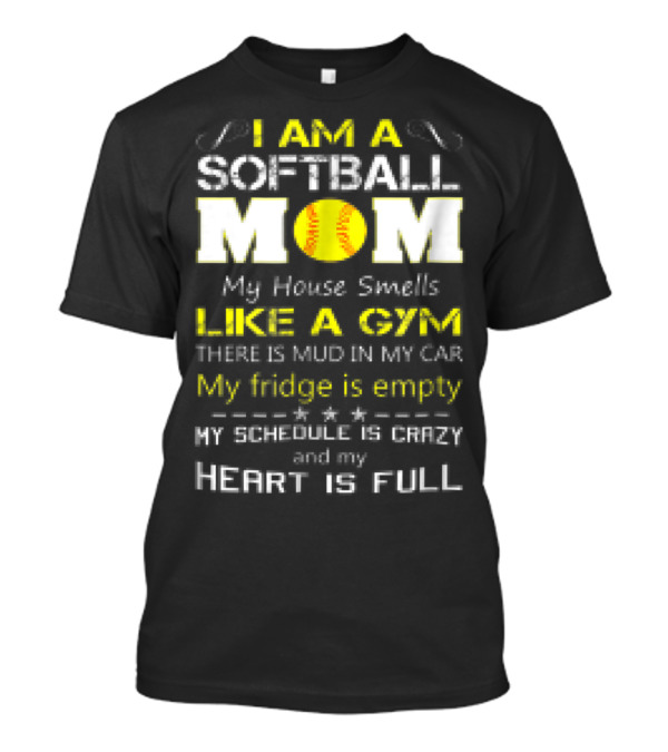 I AM A SOFTBALL MOM My House Smells Like A Gym There Is Mud In My Car My Fridge Is Empty My Schedule Is Crazy And My Heart Is Full T-Shirt
