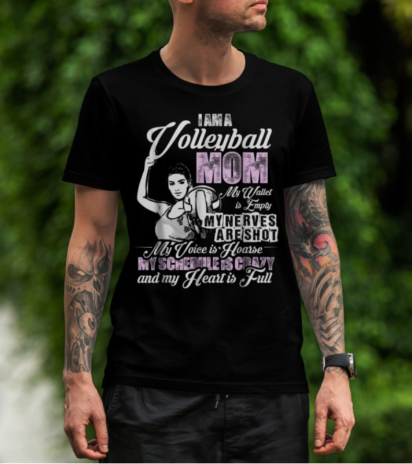 I Am A Volleyball Mom My Wallet Is Empty My Nerves Are Shot My Voice Is Hoarse My Schedule Is Crazy And My Heart Is Full T-Shirt