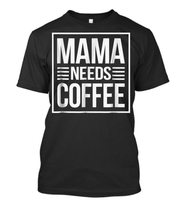 Mama Needs Coffee Awesome Mom Coffee T-Shirt