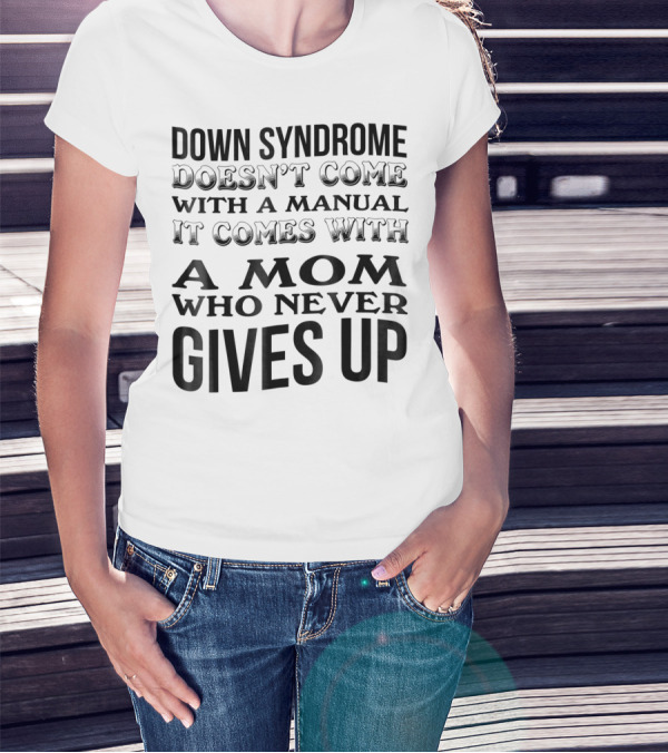DOWN SYNDROME DOESN'T COME WITH A MANUAL IT COMES WITH A MOM WHO NEVER GIVES UP T-Shirt