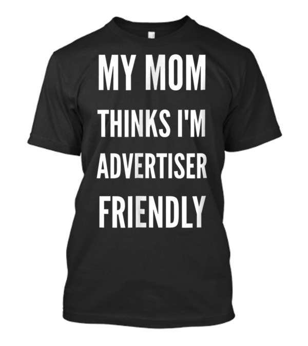 My Mom Thinks I'm Advertiser Friendly T-Shirt