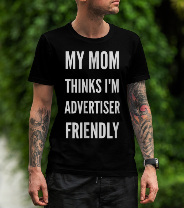My Mom Thinks I'm Advertiser Friendly T-Shirt