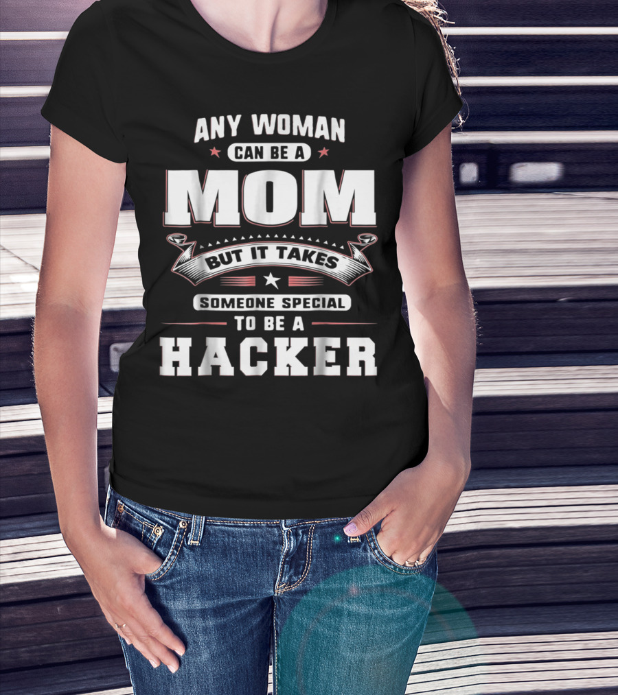 Any Woman Can Be A Mom But It Takes Someone Special To Be A Hacker T-Shirt